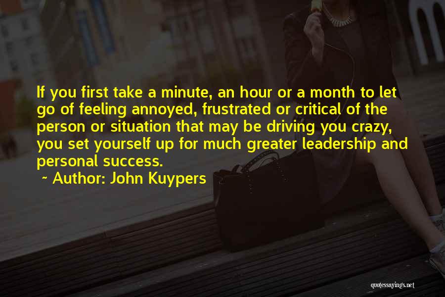 John Kuypers Quotes: If You First Take A Minute, An Hour Or A Month To Let Go Of Feeling Annoyed, Frustrated Or Critical