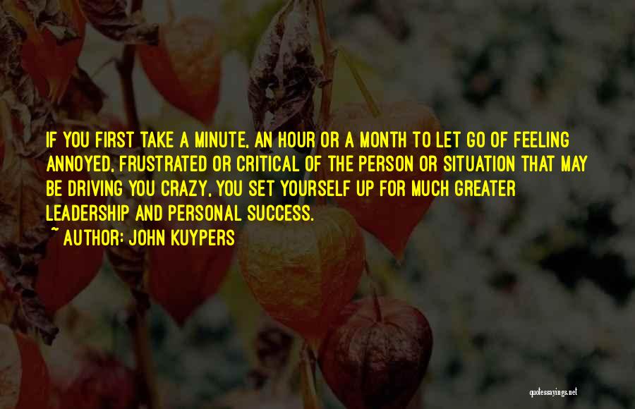 John Kuypers Quotes: If You First Take A Minute, An Hour Or A Month To Let Go Of Feeling Annoyed, Frustrated Or Critical