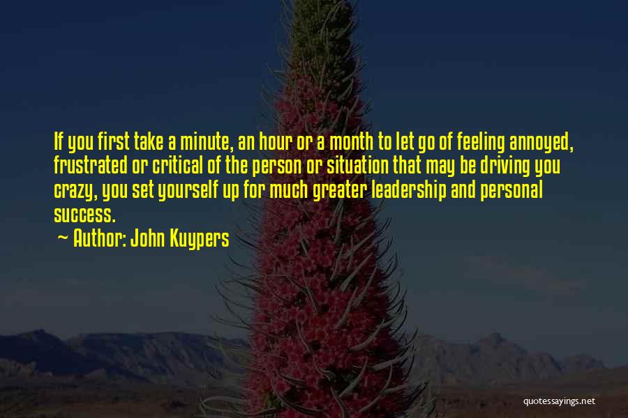 John Kuypers Quotes: If You First Take A Minute, An Hour Or A Month To Let Go Of Feeling Annoyed, Frustrated Or Critical