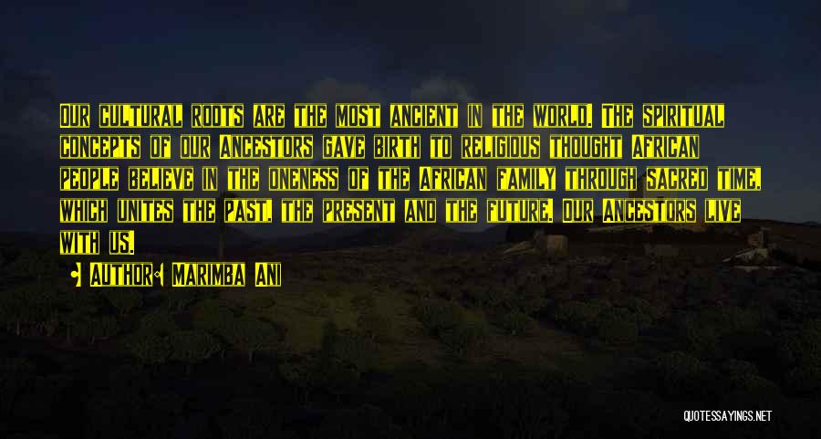 Marimba Ani Quotes: Our Cultural Roots Are The Most Ancient In The World. The Spiritual Concepts Of Our Ancestors Gave Birth To Religious