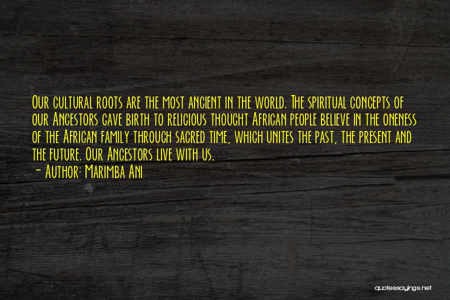 Marimba Ani Quotes: Our Cultural Roots Are The Most Ancient In The World. The Spiritual Concepts Of Our Ancestors Gave Birth To Religious