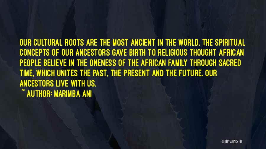 Marimba Ani Quotes: Our Cultural Roots Are The Most Ancient In The World. The Spiritual Concepts Of Our Ancestors Gave Birth To Religious