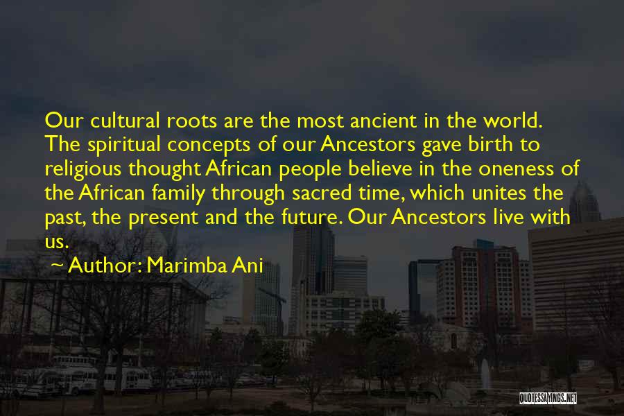 Marimba Ani Quotes: Our Cultural Roots Are The Most Ancient In The World. The Spiritual Concepts Of Our Ancestors Gave Birth To Religious