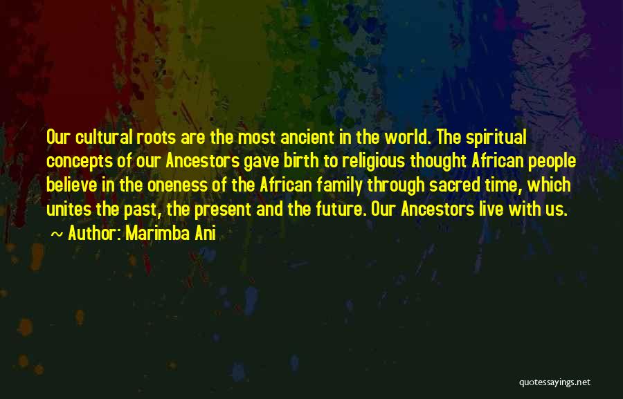Marimba Ani Quotes: Our Cultural Roots Are The Most Ancient In The World. The Spiritual Concepts Of Our Ancestors Gave Birth To Religious