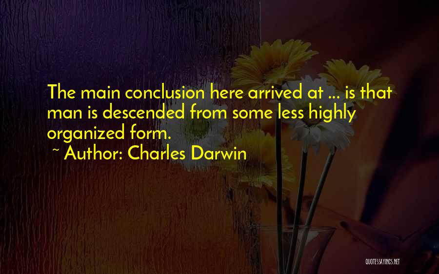 Charles Darwin Quotes: The Main Conclusion Here Arrived At ... Is That Man Is Descended From Some Less Highly Organized Form.