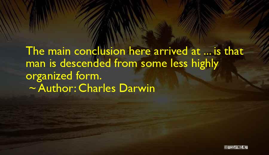 Charles Darwin Quotes: The Main Conclusion Here Arrived At ... Is That Man Is Descended From Some Less Highly Organized Form.