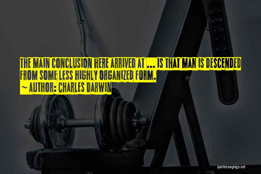 Charles Darwin Quotes: The Main Conclusion Here Arrived At ... Is That Man Is Descended From Some Less Highly Organized Form.