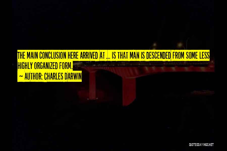 Charles Darwin Quotes: The Main Conclusion Here Arrived At ... Is That Man Is Descended From Some Less Highly Organized Form.