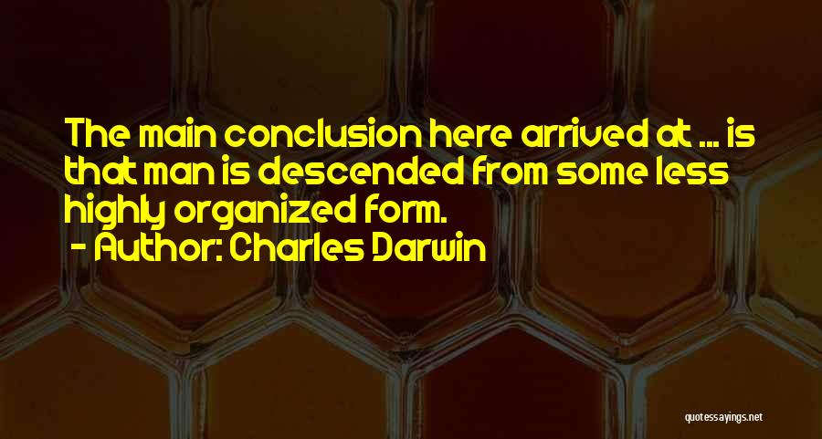 Charles Darwin Quotes: The Main Conclusion Here Arrived At ... Is That Man Is Descended From Some Less Highly Organized Form.