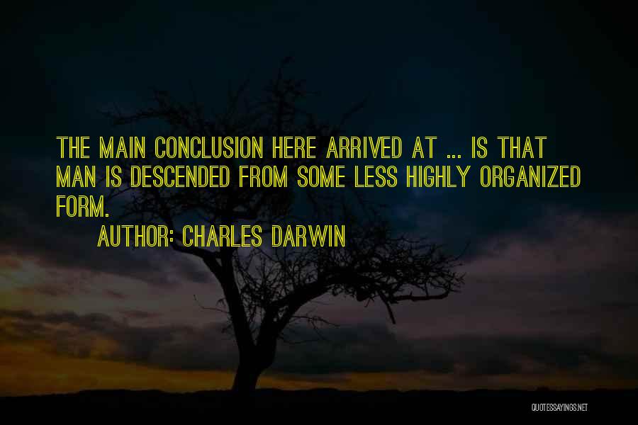 Charles Darwin Quotes: The Main Conclusion Here Arrived At ... Is That Man Is Descended From Some Less Highly Organized Form.