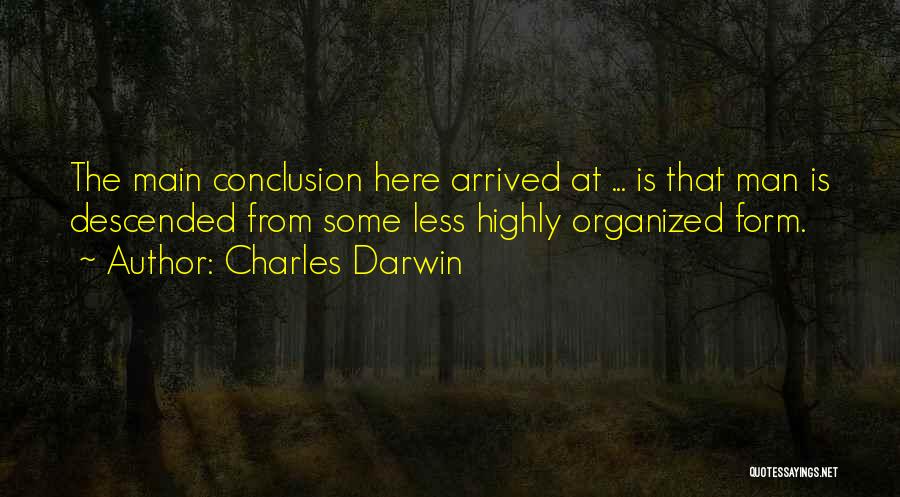 Charles Darwin Quotes: The Main Conclusion Here Arrived At ... Is That Man Is Descended From Some Less Highly Organized Form.