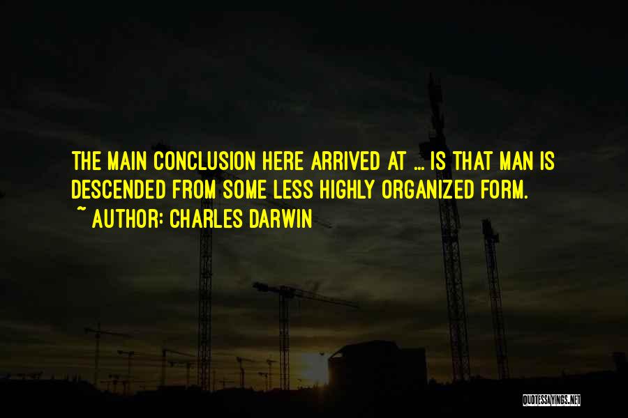 Charles Darwin Quotes: The Main Conclusion Here Arrived At ... Is That Man Is Descended From Some Less Highly Organized Form.