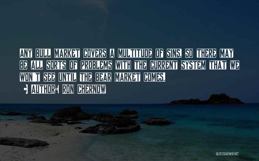Ron Chernow Quotes: Any Bull Market Covers A Multitude Of Sins, So There May Be All Sorts Of Problems With The Current System