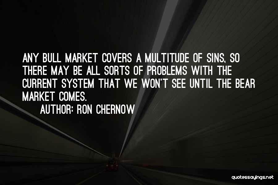 Ron Chernow Quotes: Any Bull Market Covers A Multitude Of Sins, So There May Be All Sorts Of Problems With The Current System