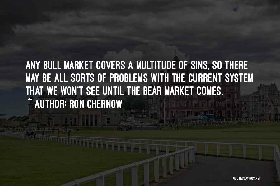 Ron Chernow Quotes: Any Bull Market Covers A Multitude Of Sins, So There May Be All Sorts Of Problems With The Current System