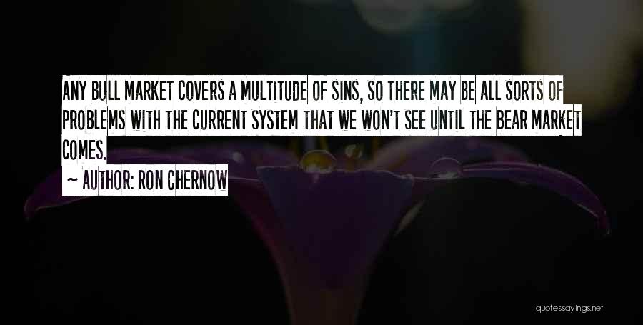Ron Chernow Quotes: Any Bull Market Covers A Multitude Of Sins, So There May Be All Sorts Of Problems With The Current System