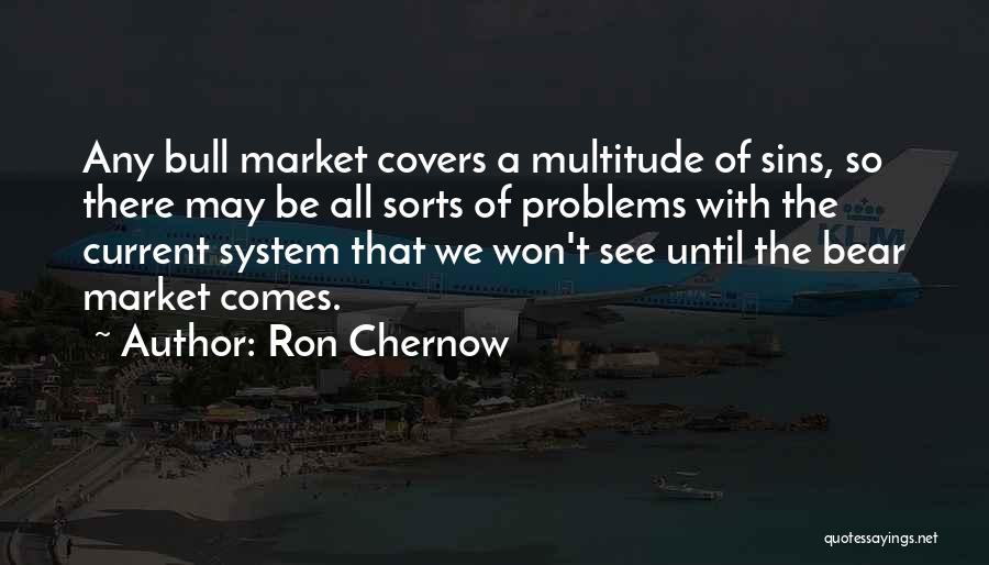 Ron Chernow Quotes: Any Bull Market Covers A Multitude Of Sins, So There May Be All Sorts Of Problems With The Current System