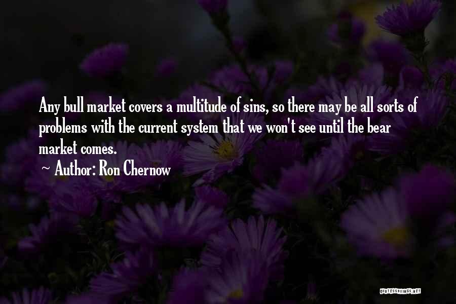 Ron Chernow Quotes: Any Bull Market Covers A Multitude Of Sins, So There May Be All Sorts Of Problems With The Current System