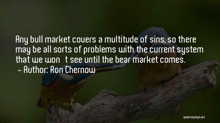 Ron Chernow Quotes: Any Bull Market Covers A Multitude Of Sins, So There May Be All Sorts Of Problems With The Current System