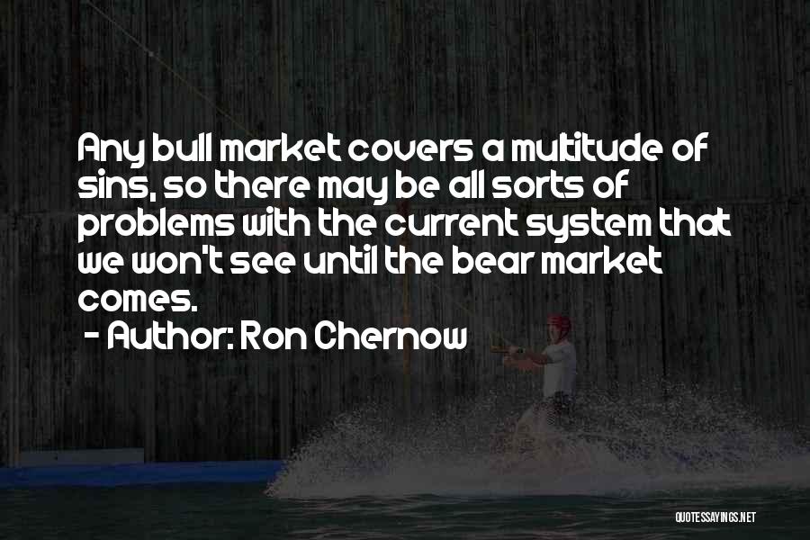 Ron Chernow Quotes: Any Bull Market Covers A Multitude Of Sins, So There May Be All Sorts Of Problems With The Current System
