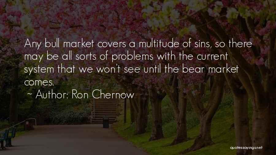 Ron Chernow Quotes: Any Bull Market Covers A Multitude Of Sins, So There May Be All Sorts Of Problems With The Current System