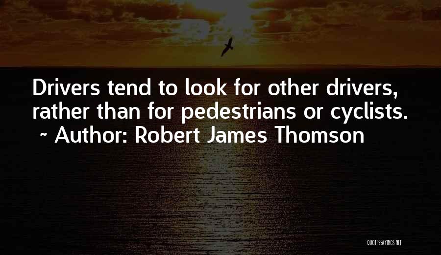 Robert James Thomson Quotes: Drivers Tend To Look For Other Drivers, Rather Than For Pedestrians Or Cyclists.