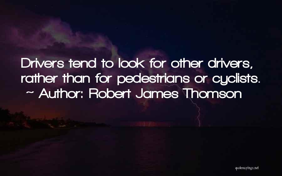 Robert James Thomson Quotes: Drivers Tend To Look For Other Drivers, Rather Than For Pedestrians Or Cyclists.