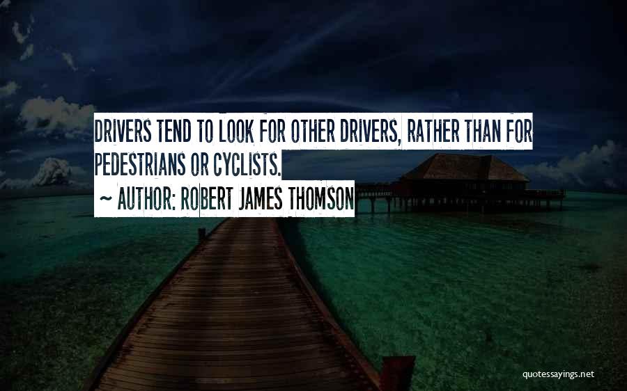 Robert James Thomson Quotes: Drivers Tend To Look For Other Drivers, Rather Than For Pedestrians Or Cyclists.