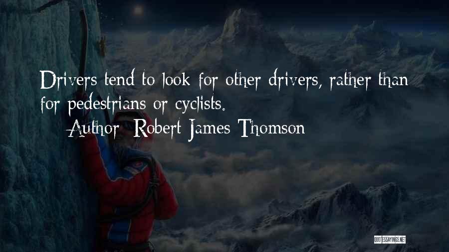 Robert James Thomson Quotes: Drivers Tend To Look For Other Drivers, Rather Than For Pedestrians Or Cyclists.