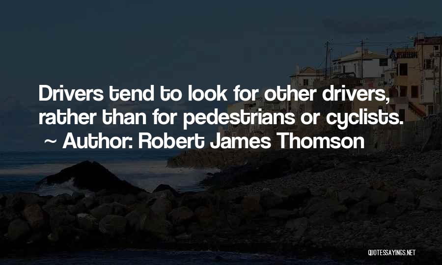 Robert James Thomson Quotes: Drivers Tend To Look For Other Drivers, Rather Than For Pedestrians Or Cyclists.