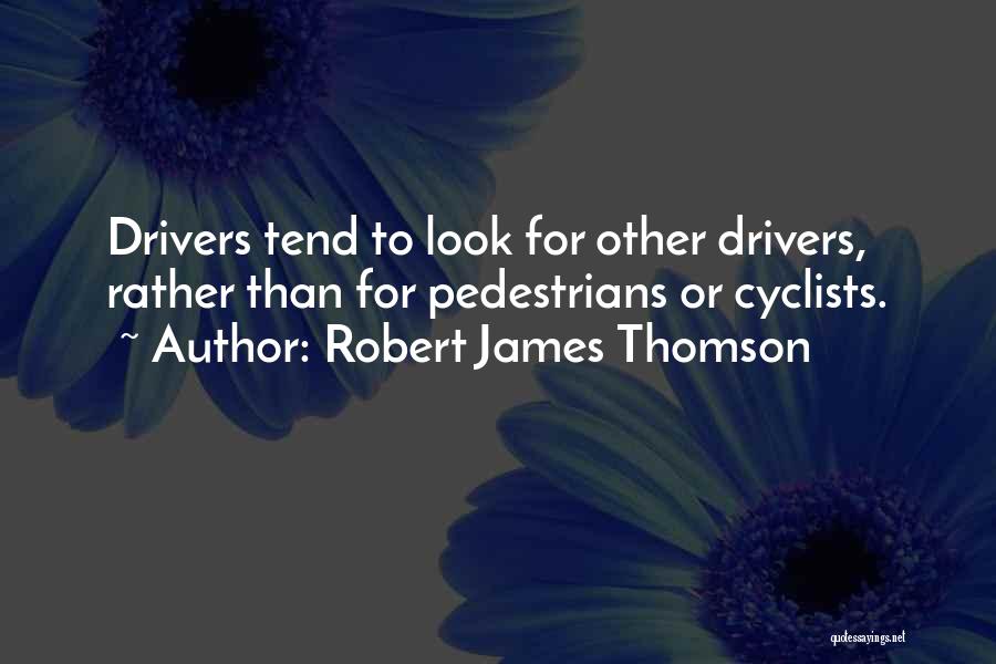 Robert James Thomson Quotes: Drivers Tend To Look For Other Drivers, Rather Than For Pedestrians Or Cyclists.