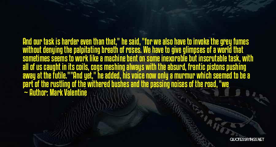 Mark Valentine Quotes: And Our Task Is Harder Even Than That, He Said, For We Also Have To Invoke The Grey Fumes Without