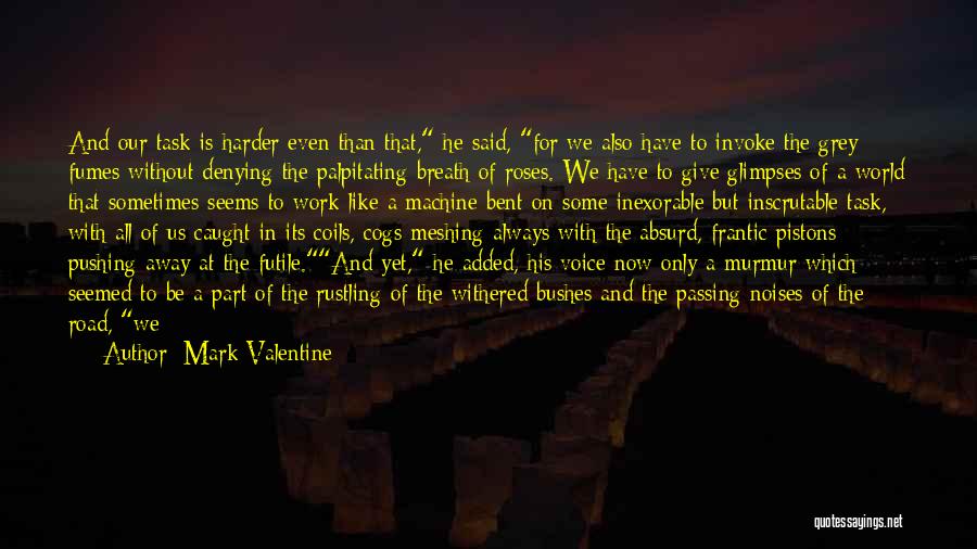 Mark Valentine Quotes: And Our Task Is Harder Even Than That, He Said, For We Also Have To Invoke The Grey Fumes Without
