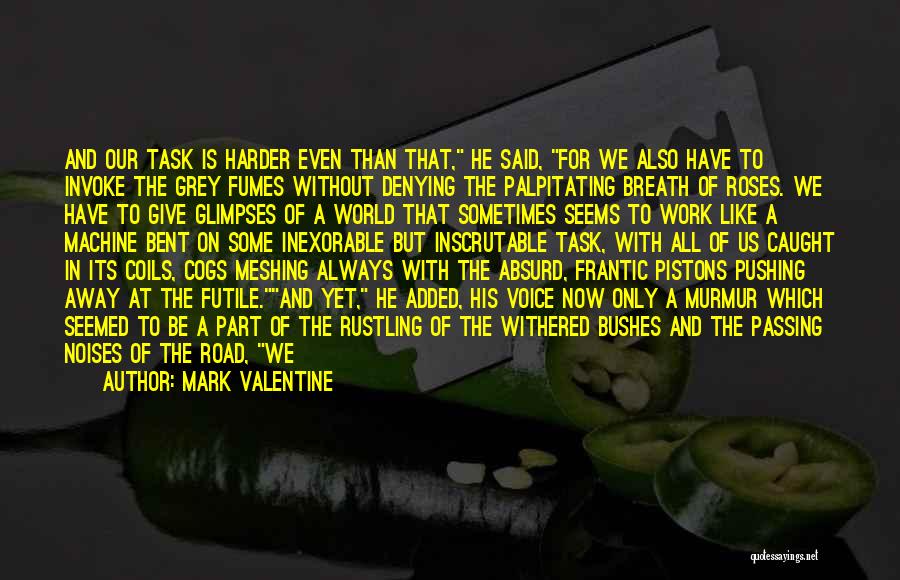 Mark Valentine Quotes: And Our Task Is Harder Even Than That, He Said, For We Also Have To Invoke The Grey Fumes Without