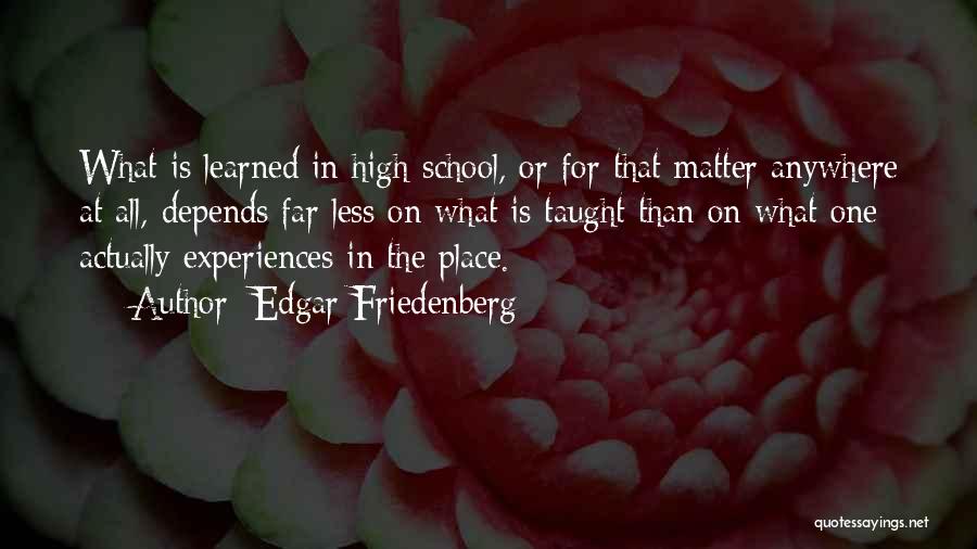 Edgar Friedenberg Quotes: What Is Learned In High School, Or For That Matter Anywhere At All, Depends Far Less On What Is Taught