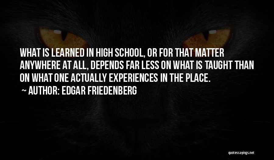 Edgar Friedenberg Quotes: What Is Learned In High School, Or For That Matter Anywhere At All, Depends Far Less On What Is Taught
