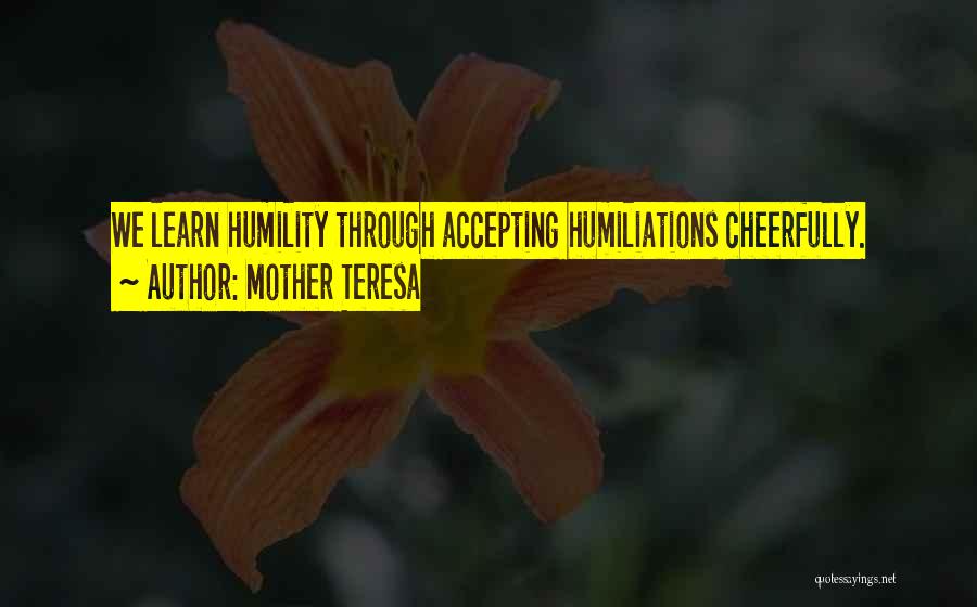 Mother Teresa Quotes: We Learn Humility Through Accepting Humiliations Cheerfully.