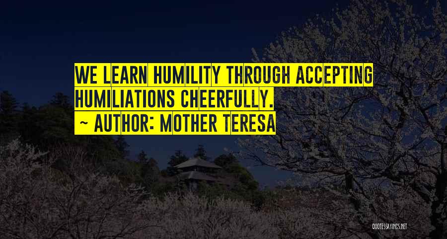 Mother Teresa Quotes: We Learn Humility Through Accepting Humiliations Cheerfully.