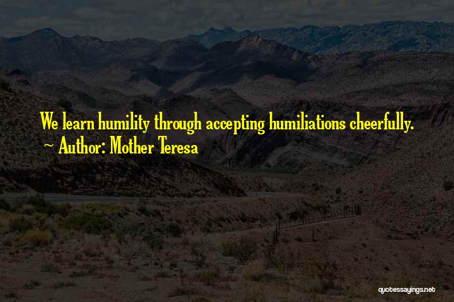 Mother Teresa Quotes: We Learn Humility Through Accepting Humiliations Cheerfully.