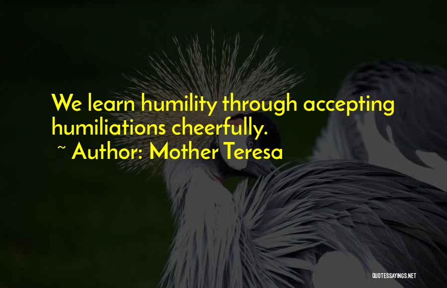 Mother Teresa Quotes: We Learn Humility Through Accepting Humiliations Cheerfully.