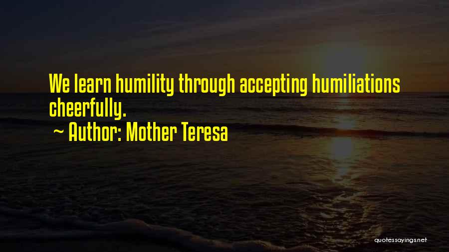 Mother Teresa Quotes: We Learn Humility Through Accepting Humiliations Cheerfully.