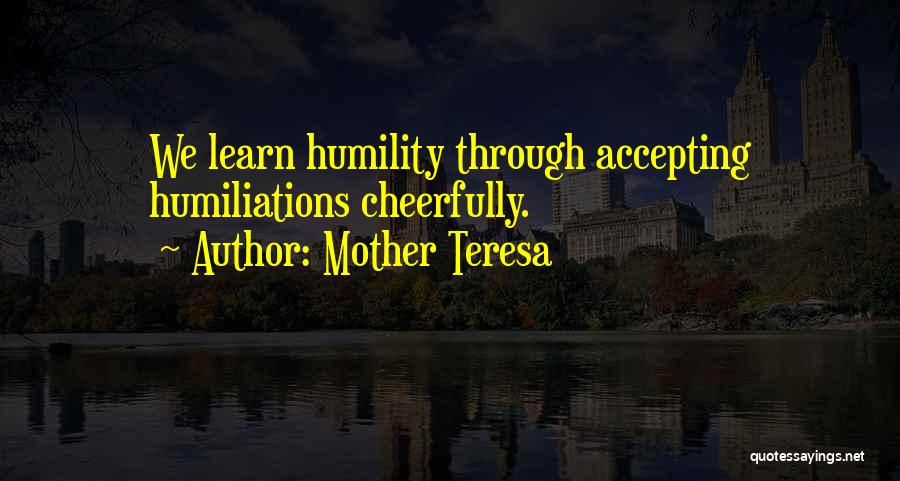 Mother Teresa Quotes: We Learn Humility Through Accepting Humiliations Cheerfully.