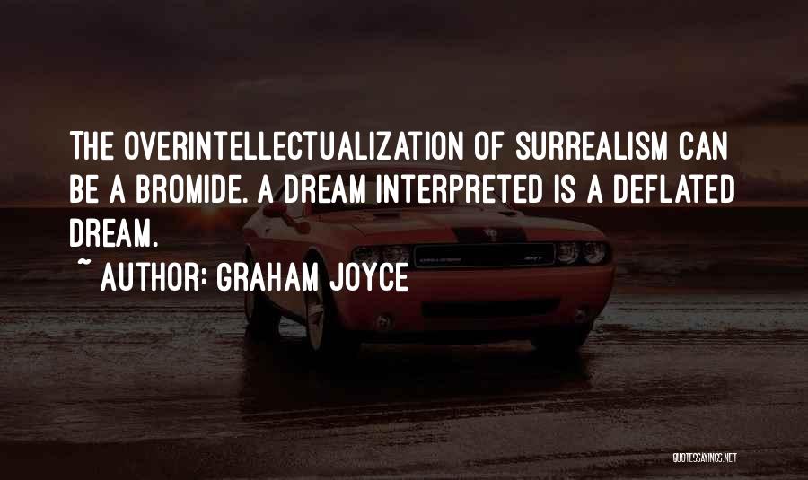 Graham Joyce Quotes: The Overintellectualization Of Surrealism Can Be A Bromide. A Dream Interpreted Is A Deflated Dream.