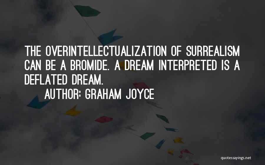 Graham Joyce Quotes: The Overintellectualization Of Surrealism Can Be A Bromide. A Dream Interpreted Is A Deflated Dream.