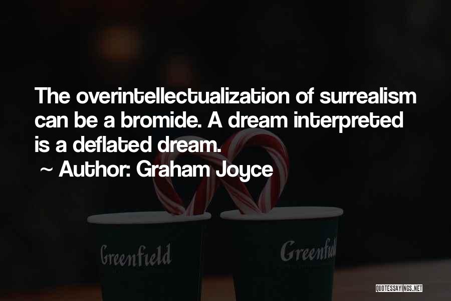 Graham Joyce Quotes: The Overintellectualization Of Surrealism Can Be A Bromide. A Dream Interpreted Is A Deflated Dream.