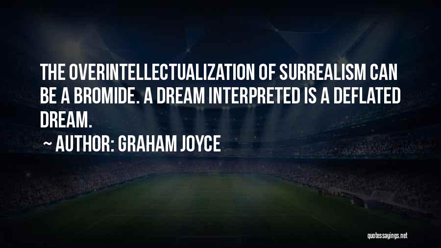 Graham Joyce Quotes: The Overintellectualization Of Surrealism Can Be A Bromide. A Dream Interpreted Is A Deflated Dream.