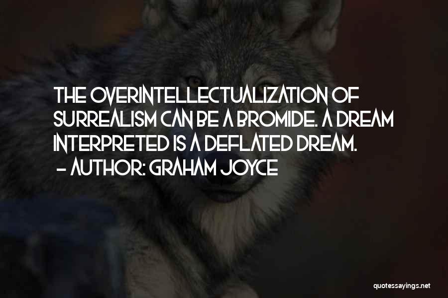 Graham Joyce Quotes: The Overintellectualization Of Surrealism Can Be A Bromide. A Dream Interpreted Is A Deflated Dream.