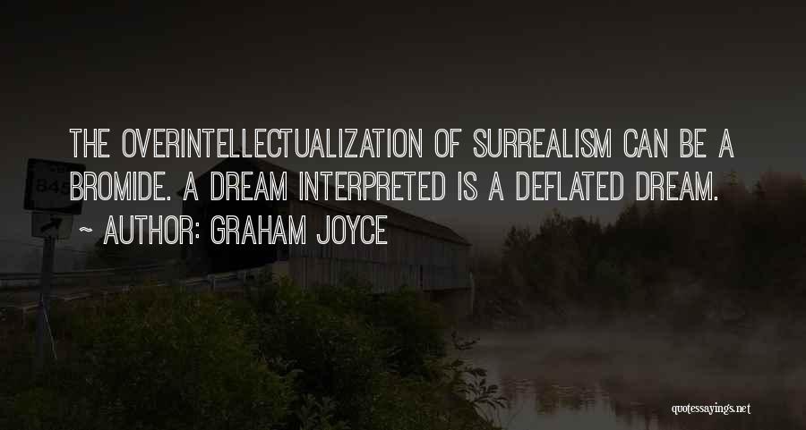 Graham Joyce Quotes: The Overintellectualization Of Surrealism Can Be A Bromide. A Dream Interpreted Is A Deflated Dream.