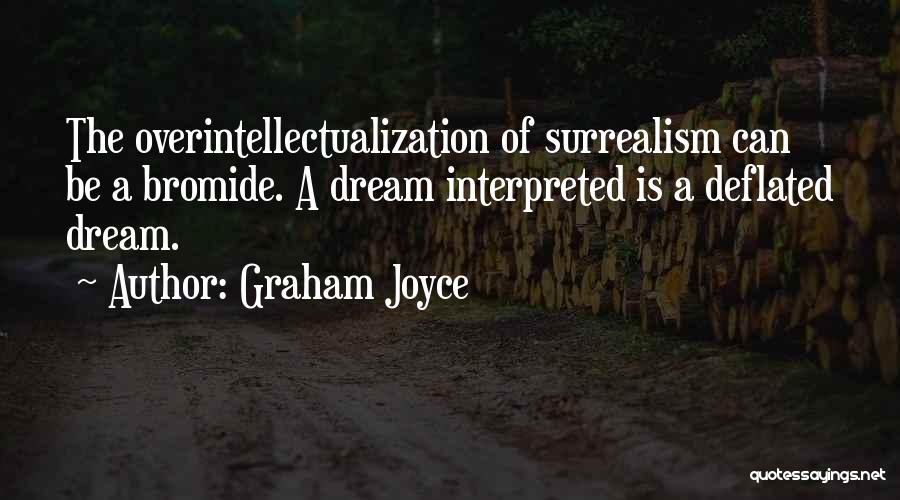 Graham Joyce Quotes: The Overintellectualization Of Surrealism Can Be A Bromide. A Dream Interpreted Is A Deflated Dream.