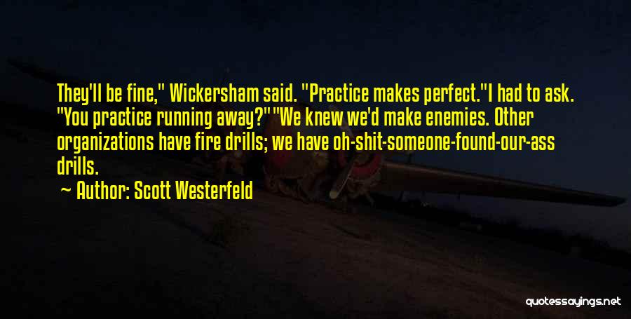 Scott Westerfeld Quotes: They'll Be Fine, Wickersham Said. Practice Makes Perfect.i Had To Ask. You Practice Running Away?we Knew We'd Make Enemies. Other